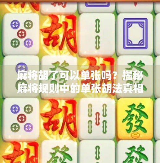 麻将胡了可以单张吗？揭秘麻将规则中的单张胡法真相！