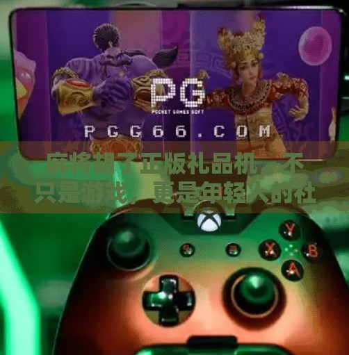 麻将胡了正版礼品机，不只是游戏，更是年轻人的社交新宠！