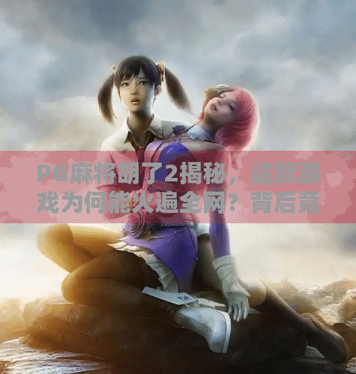 PG麻将胡了2揭秘，这款游戏为何能火遍全网？背后竟藏着这些玄机！