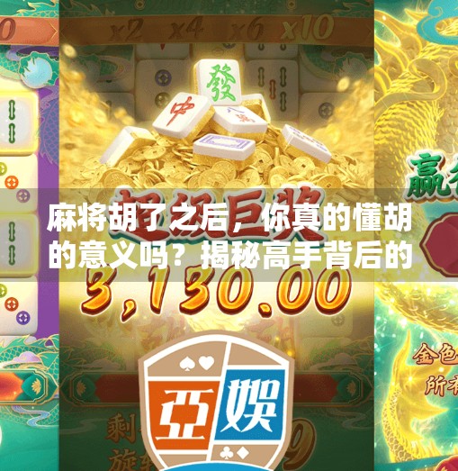 麻将胡了之后，你真的懂胡的意义吗？揭秘高手背后的隐藏规则与心理博弈！