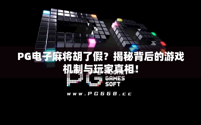 PG电子麻将胡了假?揭秘背后的游戏机制与玩家真相! PG电子麻将胡了假?揭秘背后的游戏机制与玩家真相!