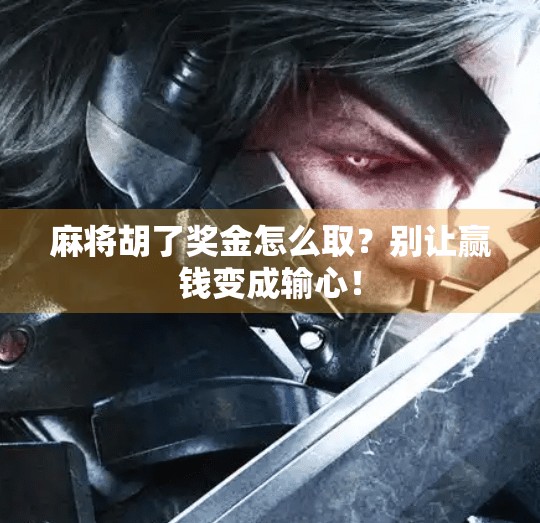 麻将胡了奖金怎么取？别让赢钱变成输心！