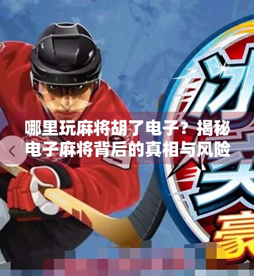 哪里玩麻将胡了电子？揭秘电子麻将背后的真相与风险