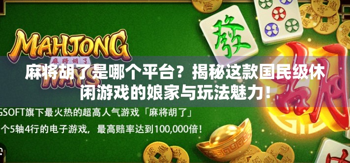 麻将胡了是哪个平台？揭秘这款国民级休闲游戏的娘家与玩法魅力！