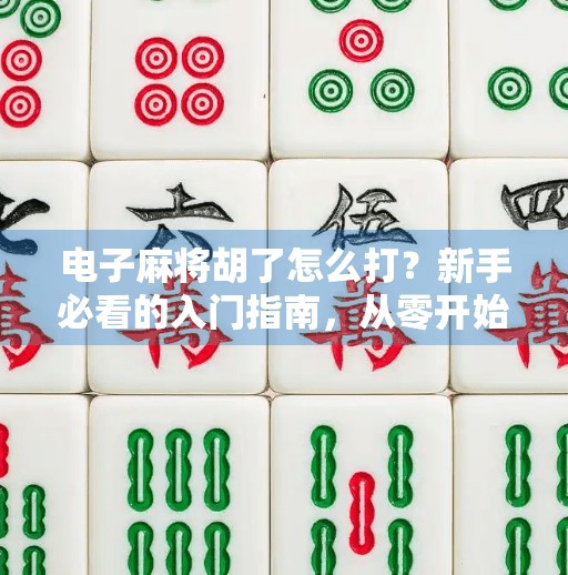 电子麻将胡了怎么打？新手必看的入门指南，从零开始轻松上手！