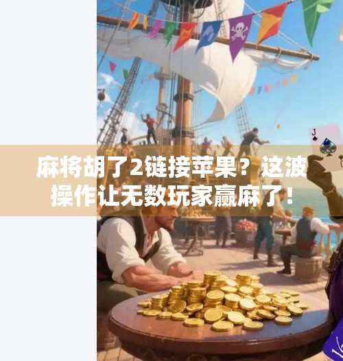 麻将胡了2链接苹果？这波操作让无数玩家赢麻了！