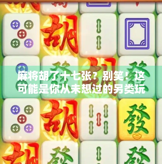 麻将胡了十七张？别笑！这可能是你从未想过的另类玩法