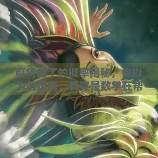 麻将胡了的概率揭秘，你以为的运气，其实是数学在帮你赢牌！