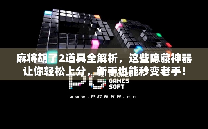 麻将胡了2道具全解析，这些隐藏神器让你轻松上分，新手也能秒变老手！