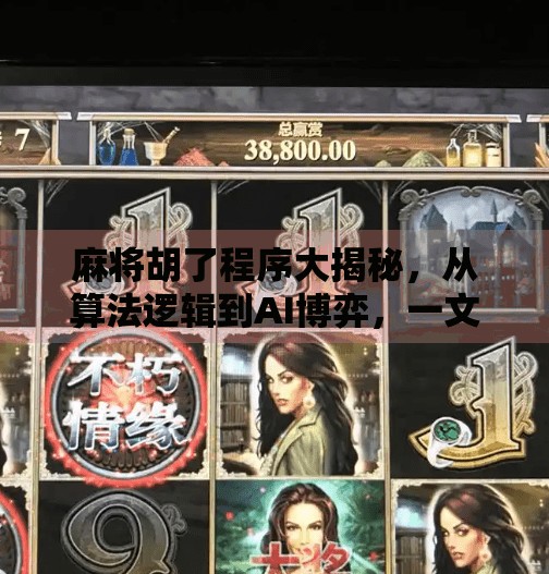 麻将胡了程序大揭秘,从算法逻辑到AI博弈,一文看懂胡牌背后的黑科技!