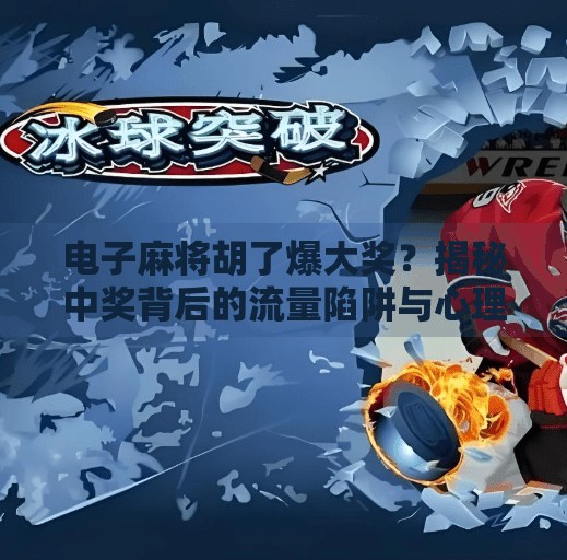 电子麻将胡了爆大奖?揭秘中奖背后的流量陷阱与心理操控术!